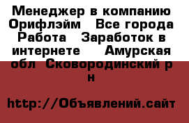 Менеджер в компанию Орифлэйм - Все города Работа » Заработок в интернете   . Амурская обл.,Сковородинский р-н